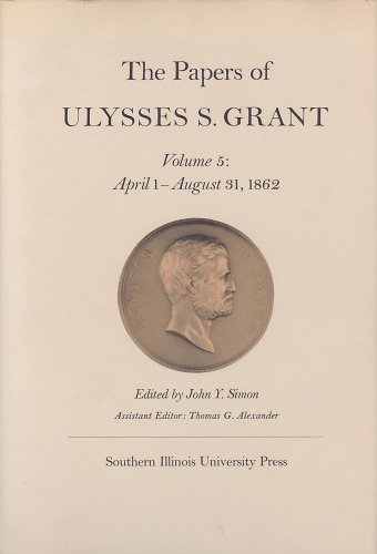 The Papers of Ulysses S. Grant, Volume 5: April 1-August 31, 1862 (U S Grant Papers)