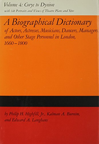 A Biographical Dictionary of Actors, Volume 4, Corye to Dynion: Actresses, Musicians, Dancers, Managers, and Other Stage Personnel in London, ... Dictionary of Actors & Actresses, 1660-1800)