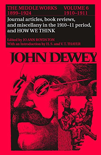 The Middle Works of John Dewey, Volume 6, 1899-1924: Journal articles, book reviews, miscellany in the 1910-1911 period, and How We Think (Collected Works of John Dewey)