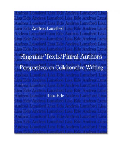 Singular Texts/Plural Authors: Perspectives on Collaborative Writing
