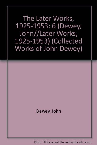 John Dewey: The Later Works, 1925-1953, Vol. 6
