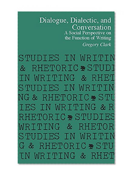 Dialogue, Dialectic and Conversation: A Social Perspective on the Function of Writing (Studies in Writing and Rhetoric)