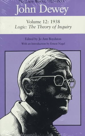 John Dewey: The Later Works, 1925-1953 : 1938/Logic: The Theory of Inquiry, Vol. 12