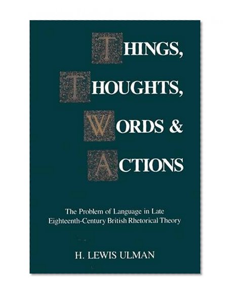 Things, Thoughts, Words, and Actions: The Problem of Language in Late Eighteenth-Century British Rhetorical Theory