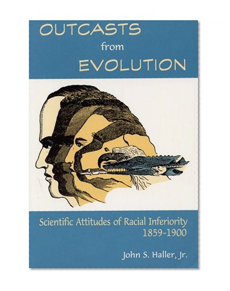 Outcasts from Evolution: Scientific Attitudes of Racial Inferiority, 1859 - 1900