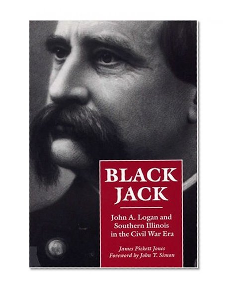 Black Jack: John A. Logan and Southern Illinois in the Civil War Era (Shawnee Books)