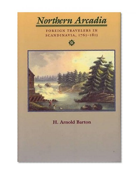 Northern Arcadia: Foreign Travelers in Scandinavia, 1765 - 1815