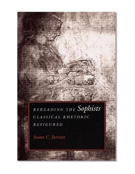 Rereading the Sophists: Classical Rhetoric Refigured