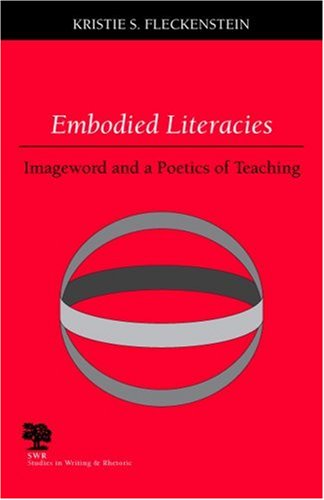 Embodied Literacies: Imageword and a Poetics of Teaching (Studies in Writing and Rhetoric)