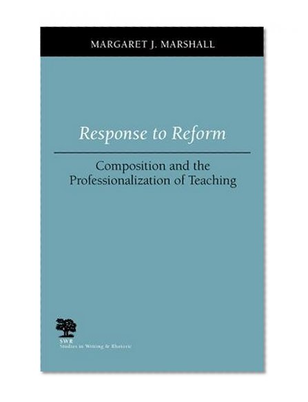 Response to Reform: Composition and the Professionalization of Teaching (Studies in Writing and Rhetoric)