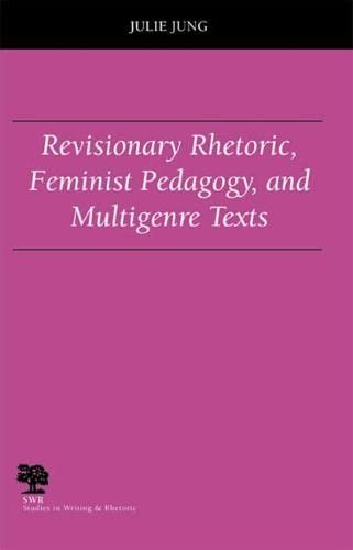 Revisionary Rhetoric, Feminist Pedagogy, and Multigenre Texts (Studies in Writing and Rhetoric)