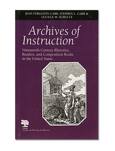 Archives of Instruction: Nineteenth-Century Rhetorics, Readers, and Composition Books in the United States (Studies in Writing and Rhetoric)
