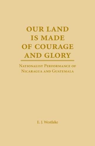 Our Land is Made of Courage and Glory: Nationalist Performance of Nicaragua and Guatemela (THEATER IN THE AMERICAS)