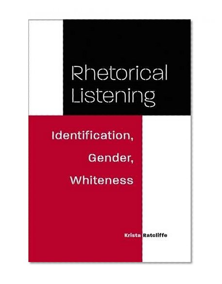 Rhetorical Listening: Identification, Gender, Whiteness (Studies in Rhetorics and Feminisms)
