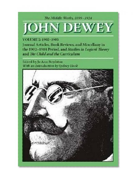 The Middle Works of John Dewey, Volume 2, 1899 - 1924: Journal Articles, Book Reviews, and Miscellany in the 1902-1903 Period, and Studies in Logical ... Collected Works of John Dewey, 1882-1953)