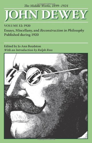 The Middle Works of John Dewey, Volume 12, 1899 - 1924: Essays, Miscellany, and Reconstruction in Philosophy Published during 1920 (Collected Works of John Dewey) (v. 12)
