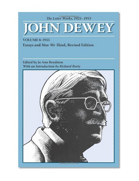 The Later Works of John Dewey, Volume 8, 1925 - 1953: 1933, Essays and How We Think, Revised Edition (Collected Works of John Dewey)