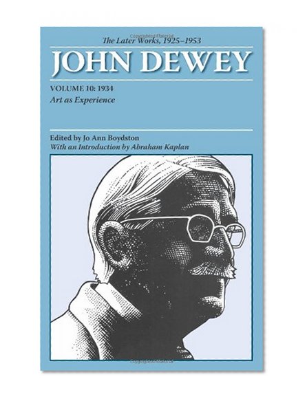 The Later Works of John Dewey, Volume 10, 1925 - 1953: 1934, Art as Experience (The Collected Works of John Dewey, 1882-1953)