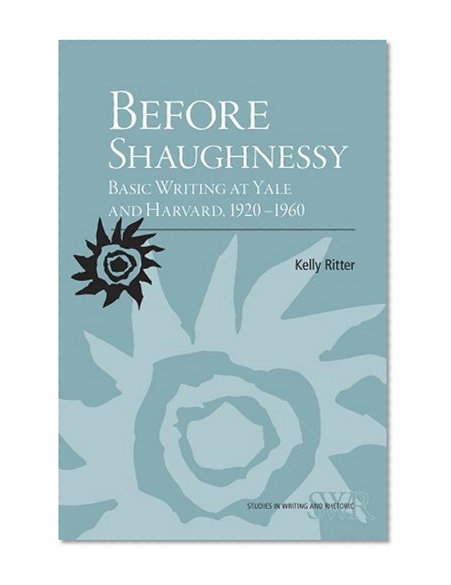 Before Shaughnessy: Basic Writing at Yale and Harvard, 1920-1960 (Cccc Studies in Writing and Rhetoric)