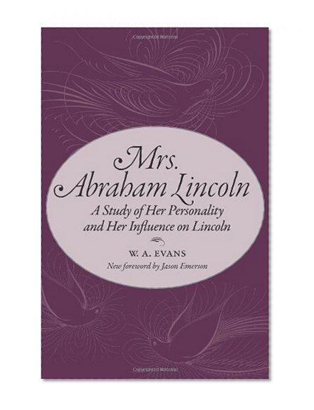 Mrs. Abraham Lincoln: A Study of Her Personality and Her Influence on Lincoln