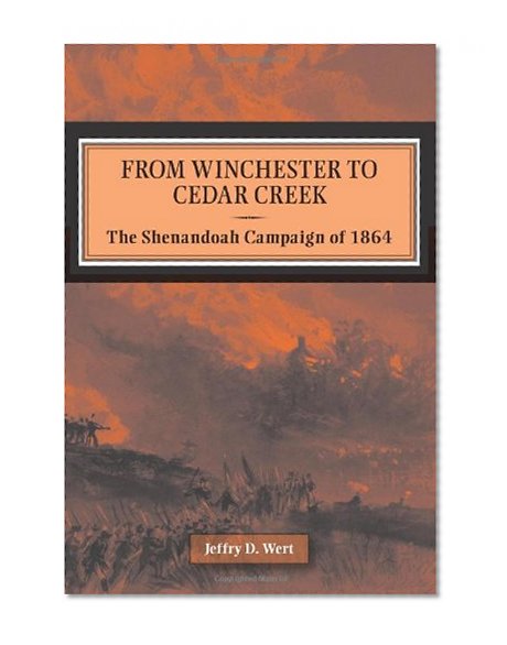 From Winchester to Cedar Creek: The Shenandoah Campaign of 1864