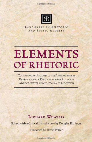Elements of Rhetoric: Comprising an Analysis of the Laws of Moral Evidence and of Persuasion, with Rules for Argumentative Composition and Elocution (Landmarks in Rhetoric and Public Address)