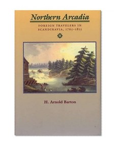 Northern Arcadia: Foreign Travelers in Scandinavia, 1765 - 1815