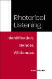 Rhetorical Listening: Identification, Gender, Whiteness (Studies in Rhetorics and Feminisms)