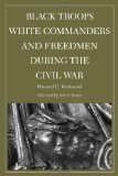 Black Troops, White Commanders and Freedmen during the Civil War