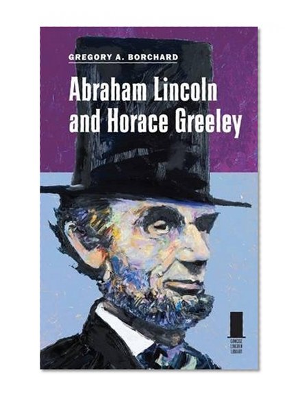 Abraham Lincoln and Horace Greeley (Concise Lincoln Library)