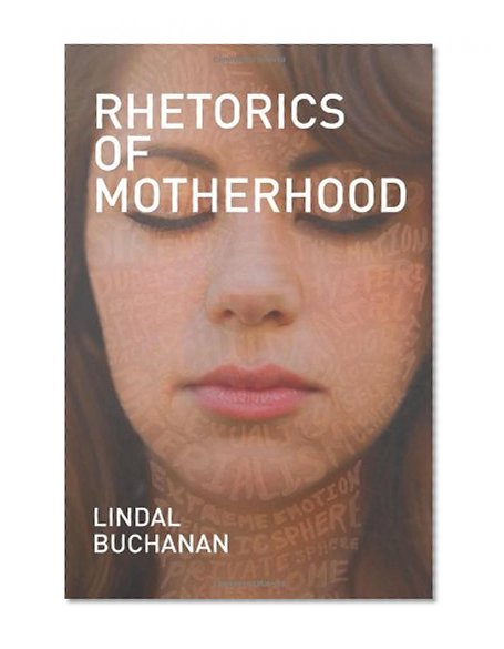 Rhetorics of Motherhood (Studies in Rhetorics and Feminisms)