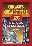 Chicago's Greatest Year, 1893: The White City and the Birth of a Modern Metropolis
