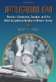 Battleground 1948: Truman, Stevenson, Douglas, and the Most Surprising Election in Illinois History