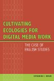 Cultivating Ecologies for Digital Media Work: The Case of English Studies