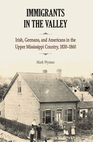Immigrants in the Valley: Irish, Germans, and Americans in the Upper Mississippi Country, 1830-1860