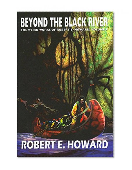 Robert E. Howard's Weird Works Volume 7: Beyond The Black River (Weird Works of Robert E. Howard) (v. 7)