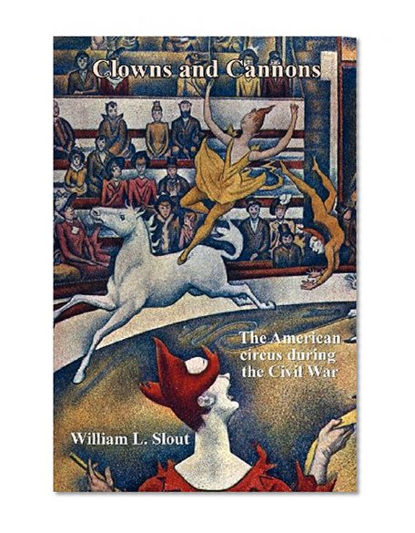 Clowns and Cannons: The American Circus During the Civil War (Clipper Studies in the Theatre,)