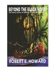 Robert E. Howard's Weird Works Volume 7: Beyond The Black River (Weird Works of Robert E. Howard) (v. 7)