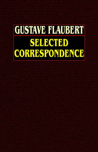 Gustave Flaubert: Selected Correspondence with an  Intimate Study of the Author