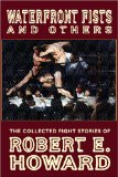 Waterfront Fists and Others: The Collected Fight Stories of Robert E. Howard