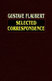 Gustave Flaubert: Selected Correspondence with an  Intimate Study of the Author