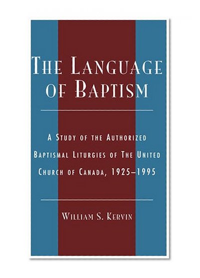 The Language of Baptism: A Study of the Authorized Baptismal Liturgies of The United Church of Canada, 1925-1995 (Drew University Studies in Liturgy)