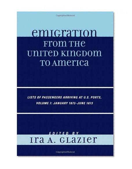 Emigration from the United Kingdom to America: Lists of Passengers Arriving at U.S. Ports, January 1873 - June 1873