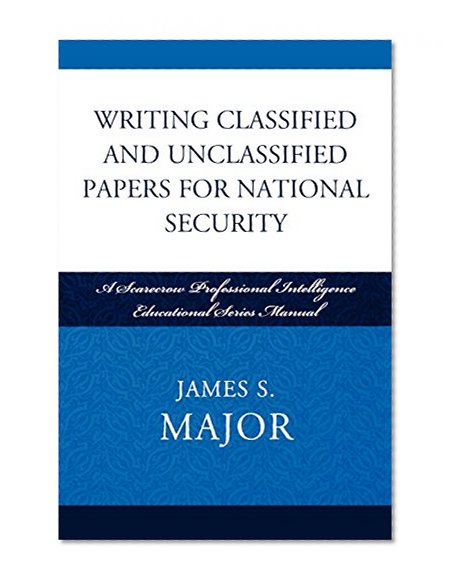 Writing Classified and Unclassified Papers for National Security: A Scarecrow Professional Intelligence Education Series Manual (Security and Professional Intelligence Education Series)