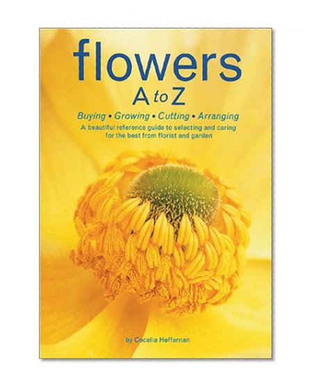 Flowers A to Z: A Practical Guide to Buying, Growing, Cutting, Arranging