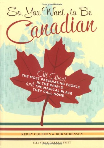 Book Cover So, You Want to Be Canadian: All About the Most Fascinating People in the World and the Magical Place They Call Home