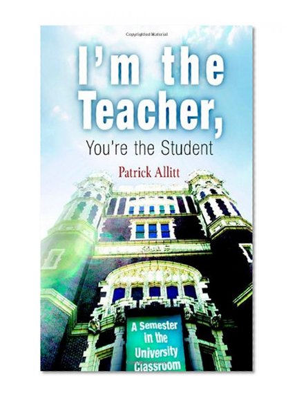 Book Cover I'm the Teacher, You're the Student: A Semester in the University Classroom