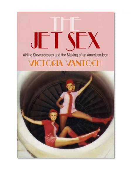 Book Cover The Jet Sex: Airline Stewardesses and the Making of an American Icon