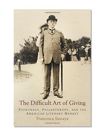 The Difficult Art of Giving: Patronage, Philanthropy, and the American Literary Market (Haney Foundation Series)