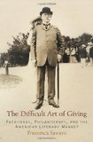 The Difficult Art of Giving: Patronage, Philanthropy, and the American Literary Market (Haney Foundation Series)